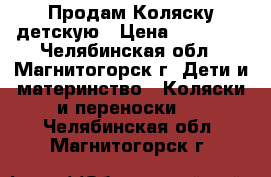 Продам Коляску детскую › Цена ­ 12 000 - Челябинская обл., Магнитогорск г. Дети и материнство » Коляски и переноски   . Челябинская обл.,Магнитогорск г.